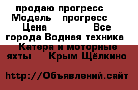 продаю прогресс 4 › Модель ­ прогресс 4 › Цена ­ 100 000 - Все города Водная техника » Катера и моторные яхты   . Крым,Щёлкино